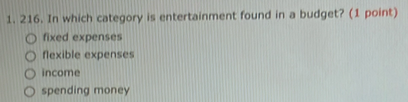 In which category is entertainment found in a budget? (1 point)
fixed expenses
flexible expenses
income
spending money