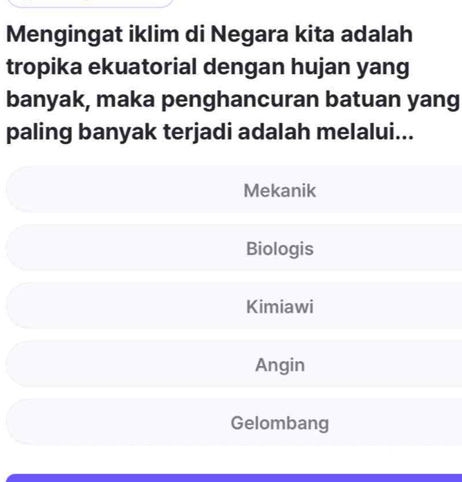 Mengingat iklim di Negara kita adalah
tropika ekuatorial dengan hujan yang
banyak, maka penghancuran batuan yang
paling banyak terjadi adalah melalui...
Mekanik
Biologis
Kimiawi
Angin
Gelombang