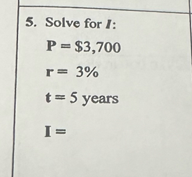 Solve for 1:
P=$3,700
r=3%
t=5years
I=