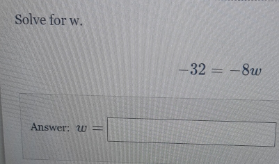 Solve for w.
-32=-8w
Answer: w=□