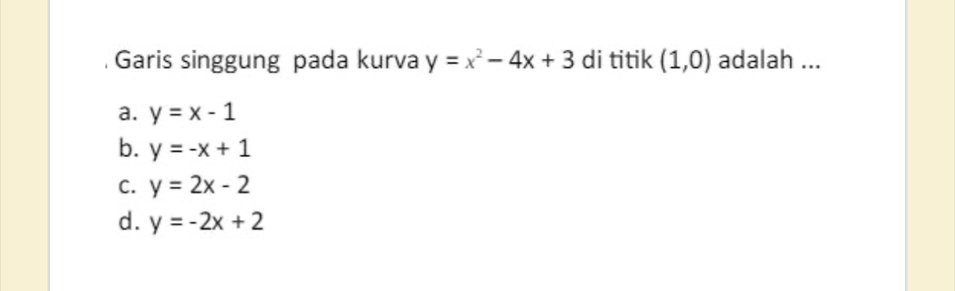 Garis singgung pada kurva y=x^2-4x+3 di titik (1,0) adalah ...
a. y=x-1
b. y=-x+1
C. y=2x-2
d. y=-2x+2