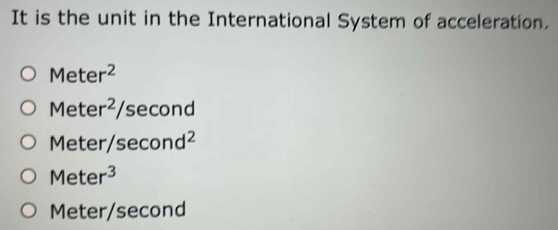 It is the unit in the International System of acceleration.
Meter^2
Meter^2/ second
Meter/: sec ond^2
Meter^3
Meter/second