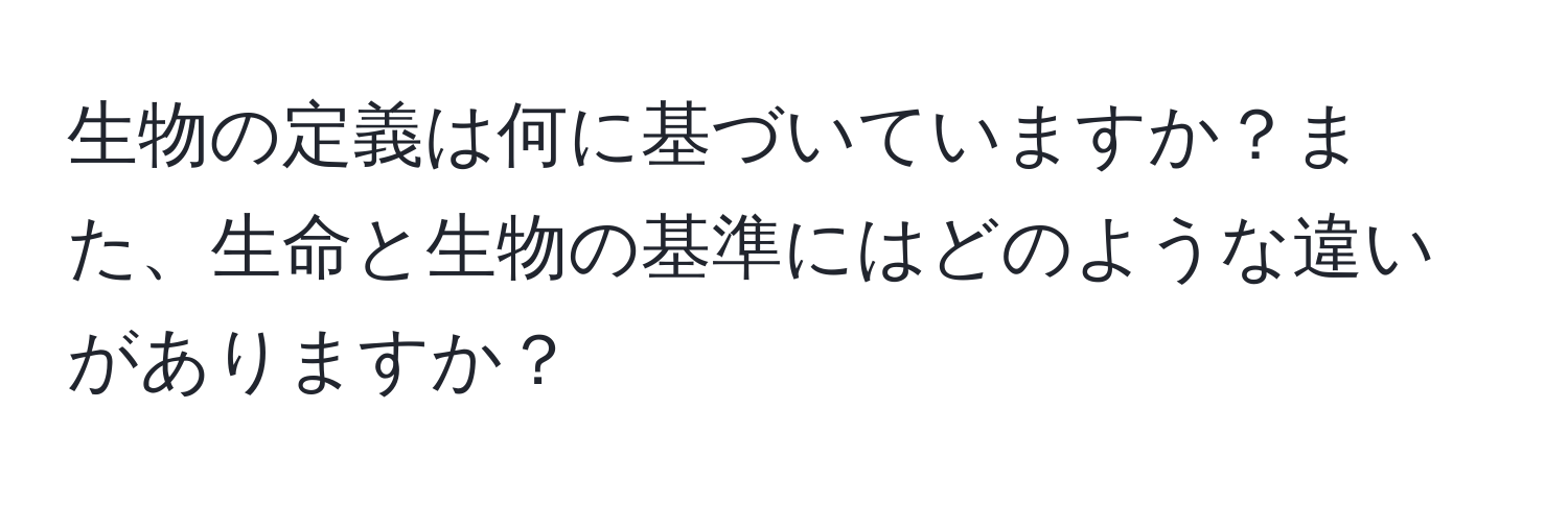 生物の定義は何に基づいていますか？また、生命と生物の基準にはどのような違いがありますか？