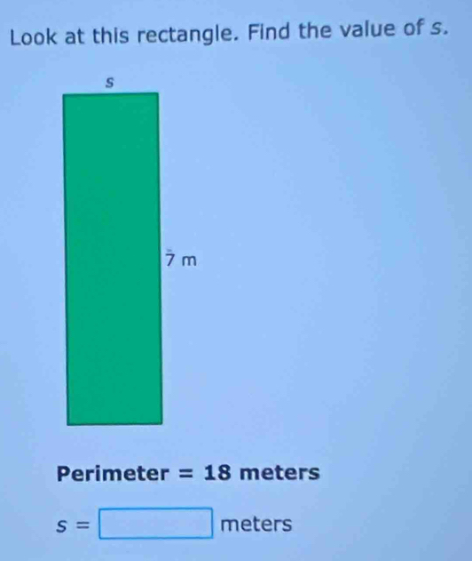 Look at this rectangle. Find the value of s. 
Perimeter =18 n e ters
s=□ meters