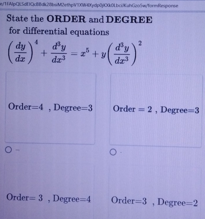 e/1FAlpQLSdEIQcBBdk28bsiM2ethpV1XW4Xydp0jKXk0LbciJKuhGzo5w/formResponse
State the ORDER and DEGREE
for differential equations
( dy/dx )^4+ d^3y/dx^3 =x^5+y( d^3y/dx^3 )^2
Order =4 , Degree =3 Order =2 , Degree =3
-
Order =3 , Degree =4 Order =3 , Degree =2