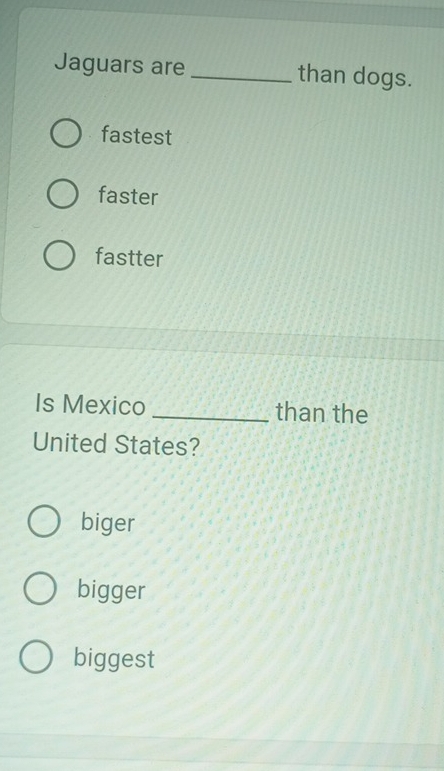 Jaguars are _than dogs.
fastest
faster
fastter
Is Mexico _than the
United States?
biger
bigger
biggest