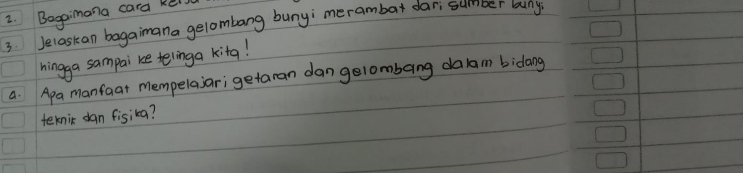 Bagaimana cara kel 
3. Jelaskan bagaimana gelombang bunyi merambar darisumber buny 
hingga sampai ke telinga kitg! 
a. Apa manfaat mempelasar; getaran dan gelombang da/am bidang 
teknic dan fisika?