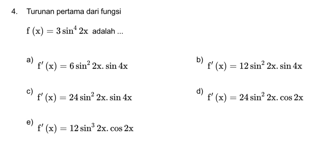 Turunan pertama dari fungsi
f(x)=3sin^42x adalah ...
a)
f'(x)=6sin^22x.sin 4x
b)
f'(x)=12sin^22x.sin 4x
c) f'(x)=24sin^22x.sin 4x
d) f'(x)=24sin^22x.cos 2x
e)
f'(x)=12sin^32x.cos 2x