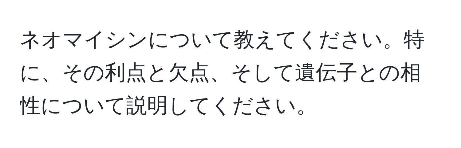 ネオマイシンについて教えてください。特に、その利点と欠点、そして遺伝子との相性について説明してください。