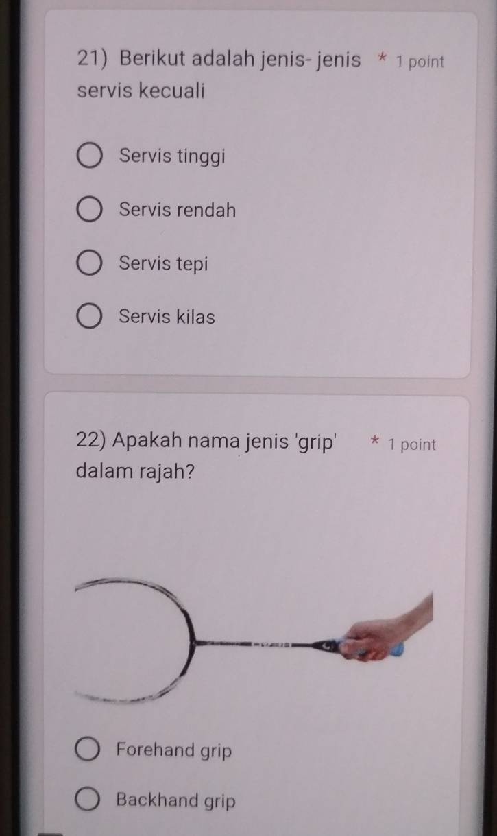 Berikut adalah jenis- jenis * 1 point
servis kecuali
Servis tinggi
Servis rendah
Servis tepi
Servis kilas
22) Apakah nama jenis 'grip' * 1 point
dalam rajah?
Forehand grip
Backhand grip