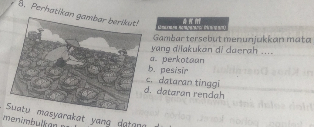 Perhatika
AKM
(Asesmen Kompetensi Minimum)
Gambar tersebut menunjukkan mata
yang dilakukan di daerah ....
a. perkotaan. pesisir. dataran tinggi. dataran rendah
asyarakat yang datana
menimbulkan n