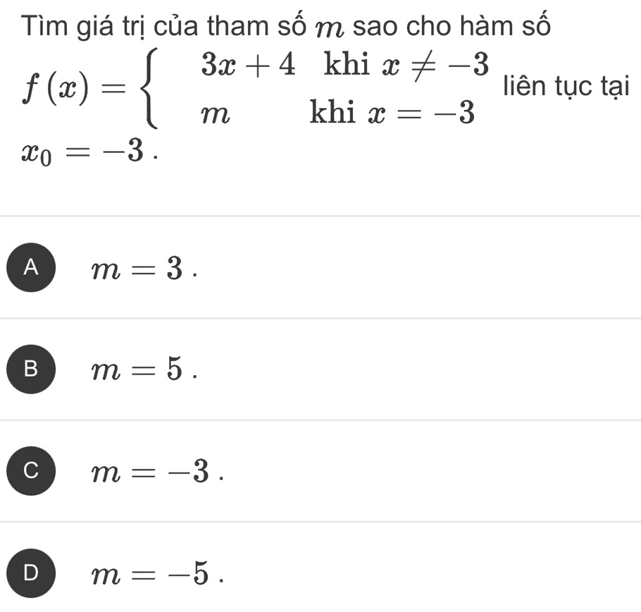 Tìm giá trị của tham số m sao cho hàm số
f(x)=beginarrayl 3x+4khix!= -3 mkhix=-3endarray. liên tục tại
x_0=-3.
A m=3.
B m=5.
C m=-3.
D m=-5.