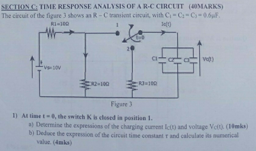 TIME RESPONSE ANALYSIS OF A R-C CIRCUIT (40MARKS)
The circuit of the figure 3 shows an R-C transient circuit, with C_1=C_2=C_3=0.6mu F.
1) At time t=0 , the switch K is closed in position 1.
a) Determine the expressions of the charging current I_C(t) and voltage V_C(t). (10mks)
b) Deduce the expression of the circuit time constant τ and calculate its numerical
value. (4mks)