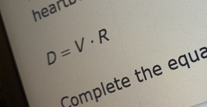 hearlD
D=V· R
Complete the equa