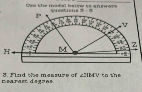 Use the model below to answers 
queations 3-5 
3. Find the measure of ∠ HMV to the 
nearest degree