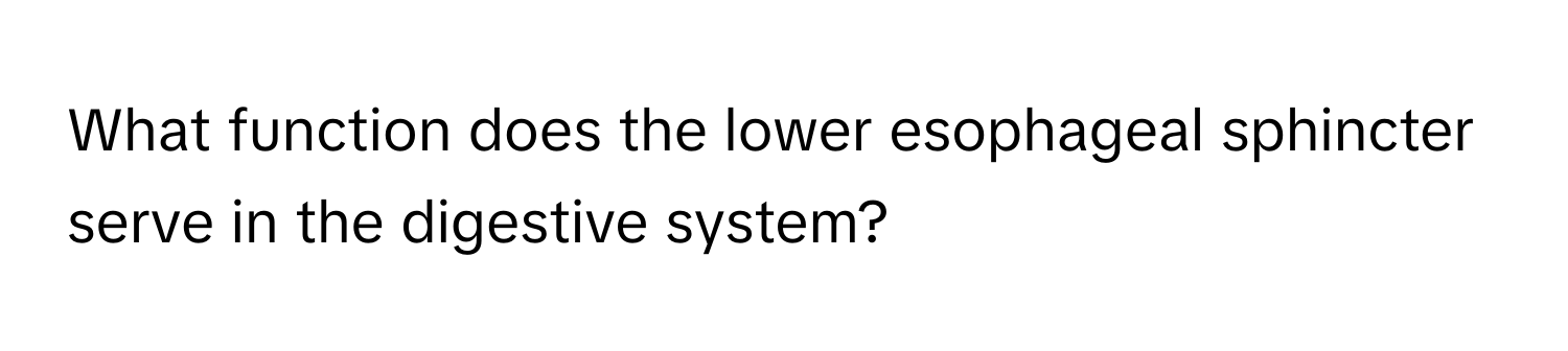 What function does the lower esophageal sphincter serve in the digestive system?