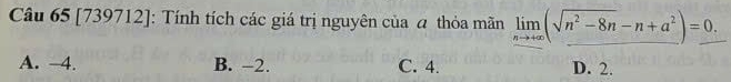 [739712]: Tính tích các giá trị nguyên của a thỏa mãn limlimits _nto +∈fty (sqrt(n^2-8n)-n+a^2)=_ 0.
A. −4. B. −2. C. 4. D. 2.