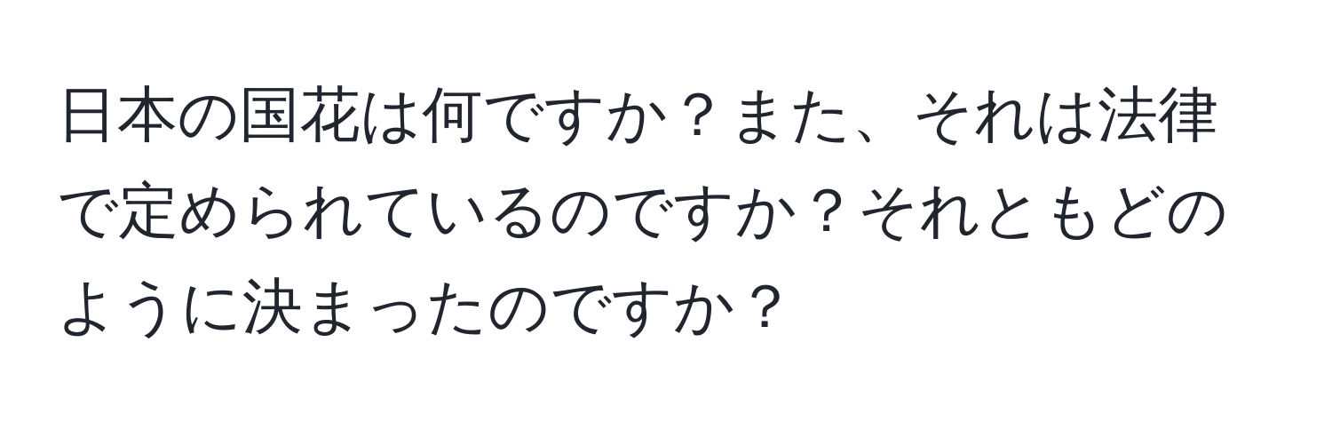 日本の国花は何ですか？また、それは法律で定められているのですか？それともどのように決まったのですか？