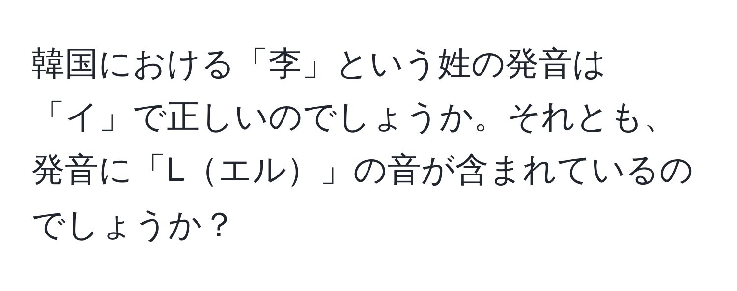 韓国における「李」という姓の発音は「イ」で正しいのでしょうか。それとも、発音に「Lエル」の音が含まれているのでしょうか？