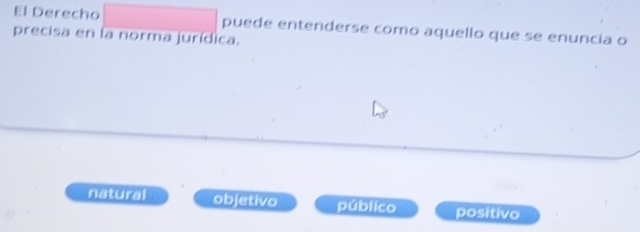 El Derecho puede entenderse como aquello que se enuncia o
precisa en la norma jurídica.
natural objetivo público positivo