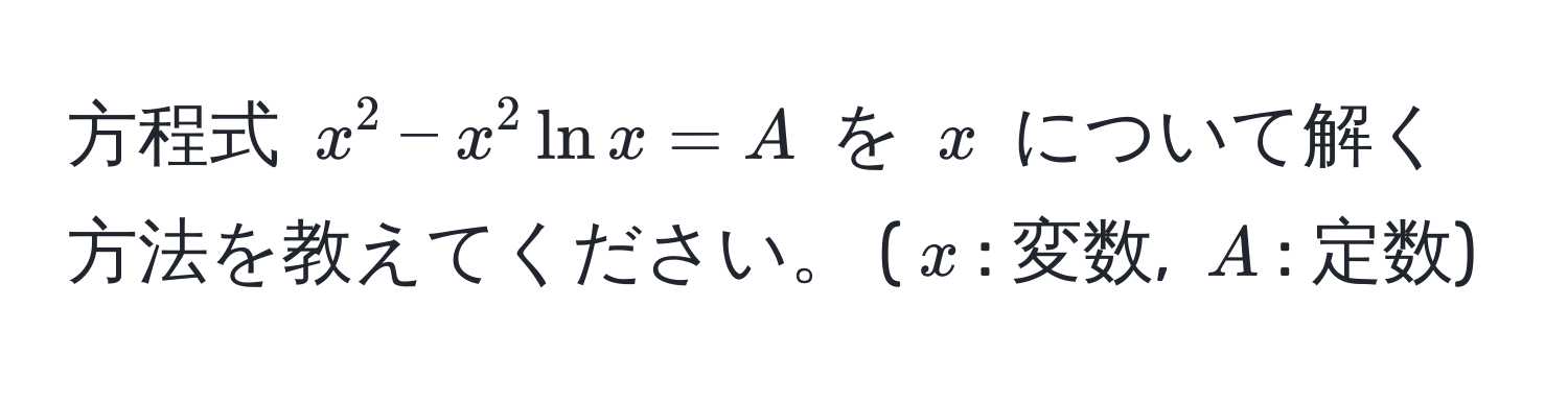 方程式 $x^2 - x^2 ln x = A$ を $x$ について解く方法を教えてください。 ($x$: 変数, $A$: 定数)