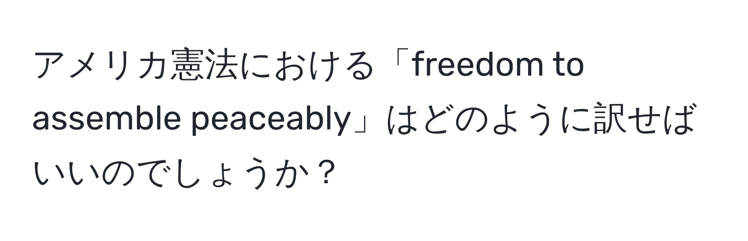 アメリカ憲法における「freedom to assemble peaceably」はどのように訳せばいいのでしょうか？