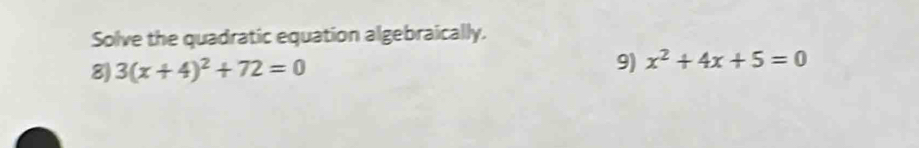 Solve the quadratic equation algebraically. 
8) 3(x+4)^2+72=0
9) x^2+4x+5=0