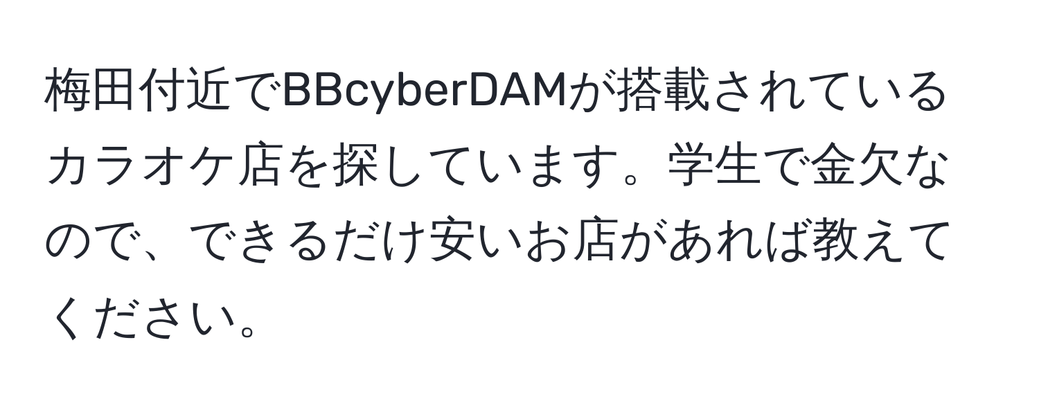 梅田付近でBBcyberDAMが搭載されているカラオケ店を探しています。学生で金欠なので、できるだけ安いお店があれば教えてください。