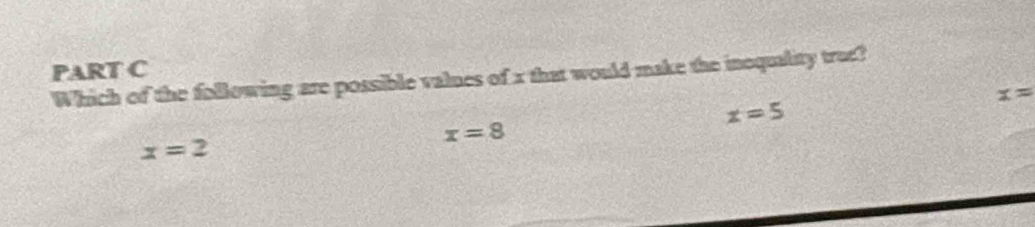 Which of the following are possible values of x that would make the inoquality true?
x=
x=5
x=8
x=2