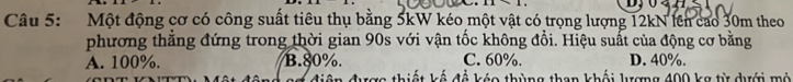 Một động cơ có công suất tiêu thụ bằng 5kW kéo một vật có trọng lượng 12kN lên cao 30m theo
phương thẳng đứng trong thời gian 90s với vận tốc không đổi. Hiệu suất của động cơ bằng
A. 100%. B. 80%. C. 60%. D. 40%.
hiế t kế đổ kóo thùng than khối lượng 400 kg từ dưới mộ