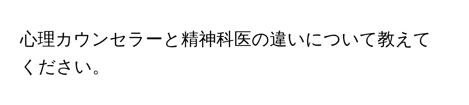 心理カウンセラーと精神科医の違いについて教えてください。