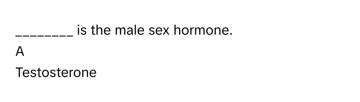 is the male sex hormone.

A  
Testosterone