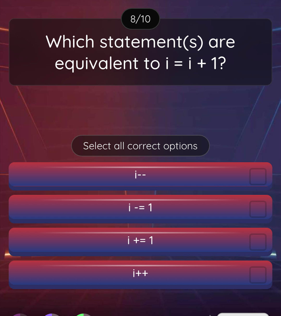 8/10
Which statement(s) are
equivalent to i=i+1 ?
Select all correct options
i-=1
i+=1