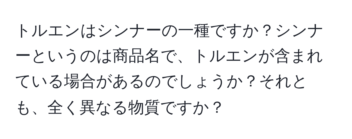 トルエンはシンナーの一種ですか？シンナーというのは商品名で、トルエンが含まれている場合があるのでしょうか？それとも、全く異なる物質ですか？
