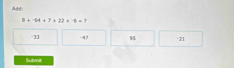 Add:
8+^-64+7+22+^-6= ?
-33 -47 95 -21
Submit