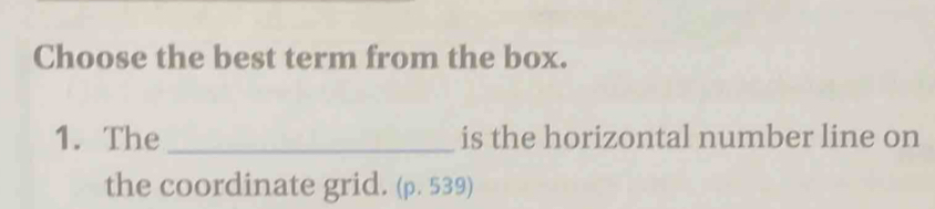 Choose the best term from the box. 
1. The _is the horizontal number line on 
the coordinate grid. (p. 539)