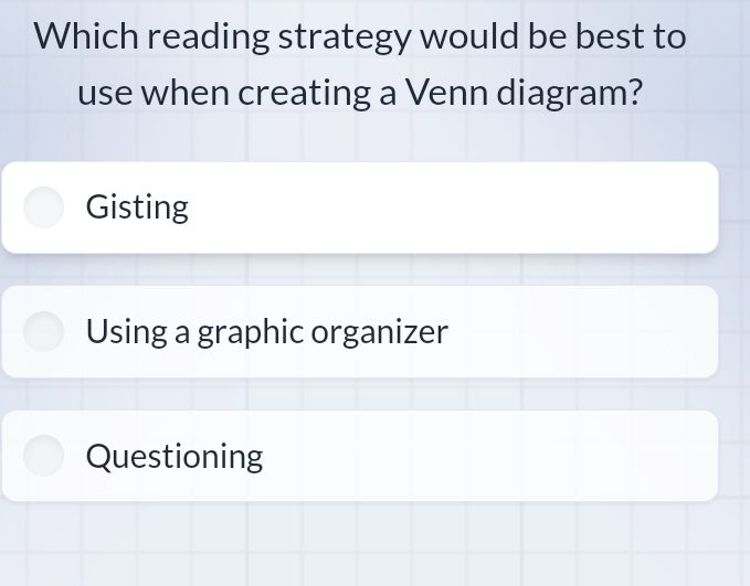 Which reading strategy would be best to
use when creating a Venn diagram?
Gisting
Using a graphic organizer
Questioning