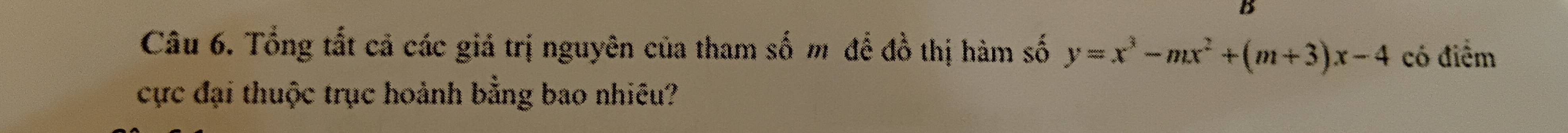 Tổng tất cả các giả trị nguyên của tham số m để đồ thị hàm số y=x^3-mx^2+(m+3)x-4 có điểm 
cực đại thuộc trục hoành bằng bao nhiêu?