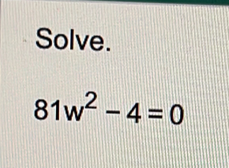 Solve.
81w^2-4=0