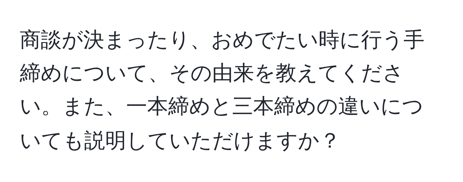 商談が決まったり、おめでたい時に行う手締めについて、その由来を教えてください。また、一本締めと三本締めの違いについても説明していただけますか？