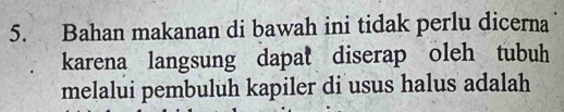 Bahan makanan di bawah ini tidak perlu dicerna 
karena langsung dapat diserap oleh tubuh 
melalui pembuluh kapiler di usus halus adalah