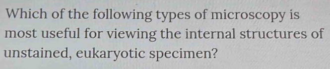 Which of the following types of microscopy is 
most useful for viewing the internal structures of 
unstained, eukaryotic specimen?