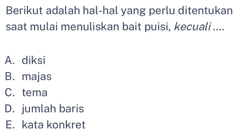 Berikut adalah hal-hal yang perlu ditentukan
saat mulai menuliskan bait puisi, kecuali ....
A. diksi
B. majas
C. tema
D. jumlah baris
E. kata konkret