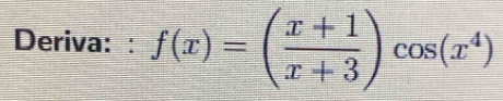 Deriva: : f(x)=( (x+1)/x+3 )cos (x^4)