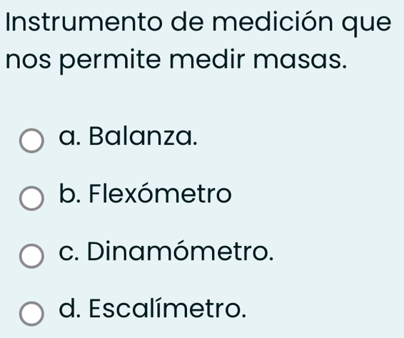 Instrumento de medición que
nos permite medir masas.
a. Balanza.
b. Flexómetro
c. Dinamómetro.
d. Escalímetro.