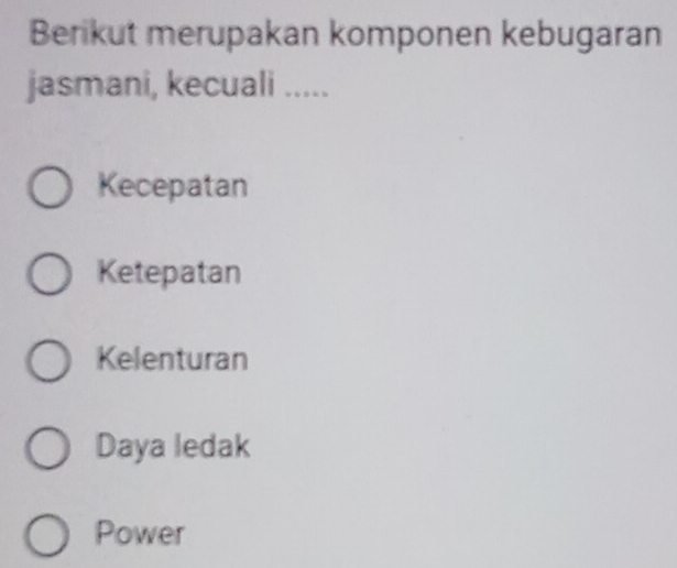 Berikut merupakan komponen kebugaran
jasmani, kecuali .....
Kecepatan
Ketepatan
Kelenturan
Daya ledak
Power