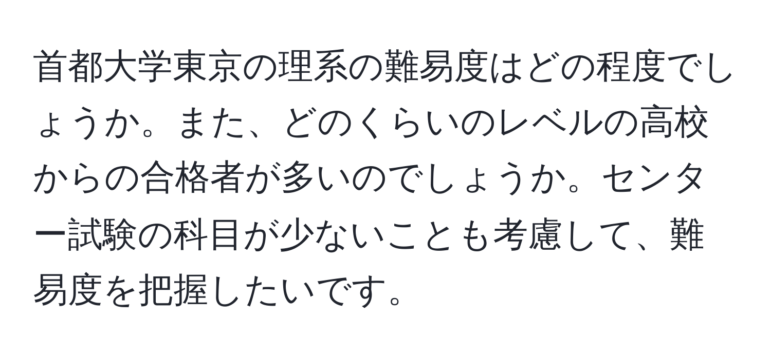 首都大学東京の理系の難易度はどの程度でしょうか。また、どのくらいのレベルの高校からの合格者が多いのでしょうか。センター試験の科目が少ないことも考慮して、難易度を把握したいです。