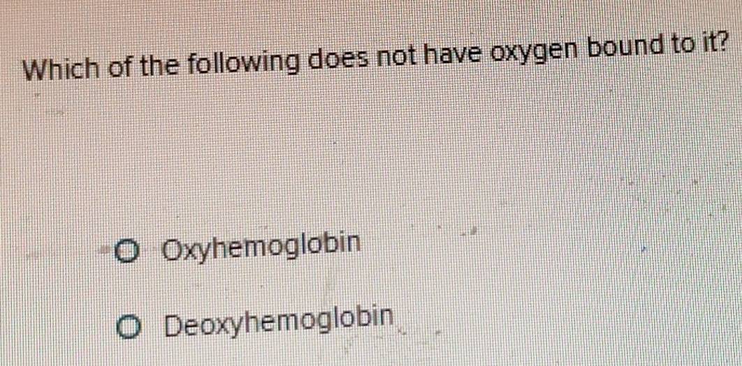 Which of the following does not have oxygen bound to it?
Oxyhemoglobin
Deoxyhemoglobin