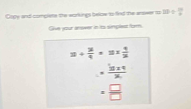 Copy and complete the workings below to fird the arswer to m/ frac m9
Give your answer in its simplest form
m/  36/9 =m*  9/16 
=frac 10* 9
= □ /□  