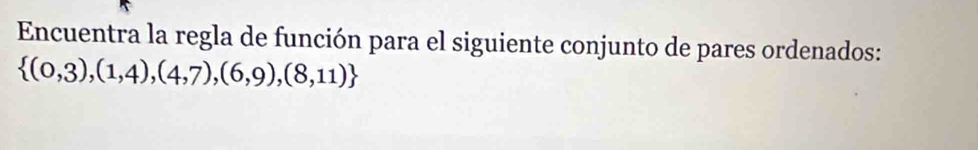 Encuentra la regla de función para el siguiente conjunto de pares ordenados:
 (0,3),(1,4),(4,7),(6,9),(8,11)
